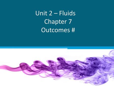 Unit 2 – Fluids Chapter 7 Outcomes #
