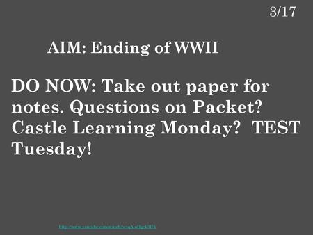 3/17 AIM: Ending of WWII DO NOW: Take out paper for notes. Questions on Packet? Castle Learning Monday? TEST Tuesday! http://www.youtube.com/watch?v=qA-oHgck3UY.