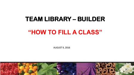 TEAM LIBRARY – BUILDER “HOW TO FILL A CLASS”