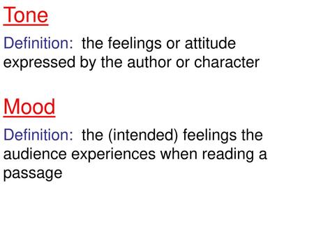 Tone Definition: the feelings or attitude expressed by the author or character Mood Definition: the (intended) feelings the audience experiences when.