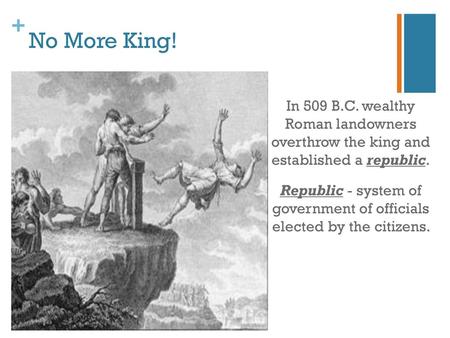 No More King! In 509 B.C. wealthy Roman landowners overthrow the king and established a republic. Republic - system of government of officials elected.