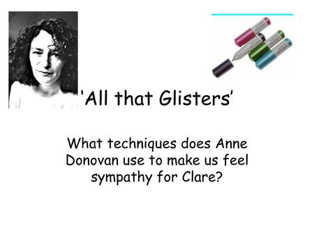 ‘All that Glisters’ What techniques does Anne Donovan use to make us feel sympathy for Clare?