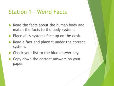 Station 1 – Weird Facts Read the facts about the human body and match the facts to the body system. Place all 6 systems face up on the desk. Read a fact.