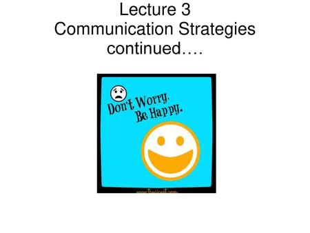 Lecture 3 Communication Strategies continued….