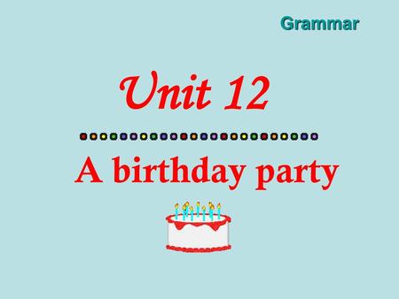Grammar Unit 12 A birthday party.