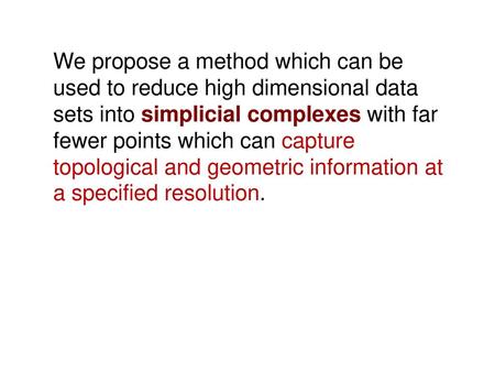 We propose a method which can be used to reduce high dimensional data sets into simplicial complexes with far fewer points which can capture topological.