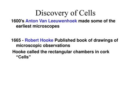 Discovery of Cells 1600’s Anton Van Leeuwenhoek made some of the earliest microscopes 1665 - Robert Hooke Published book of drawings of microscopic observations.