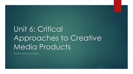 Unit 6: Critical Approaches to Creative Media Products