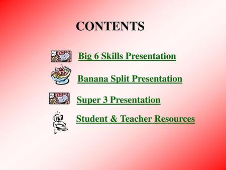CONTENTS Big 6 Skills Presentation Banana Split Presentation