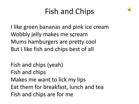Fish and Chips I like green bananas and pink ice cream