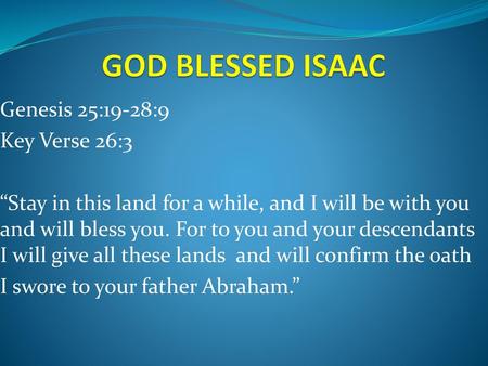 GOD BLESSED ISAAC Genesis 25:19-28:9 Key Verse 26:3