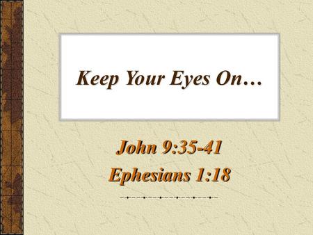 Keep Your Eyes On… John 9:35-41 Ephesians 1:18.