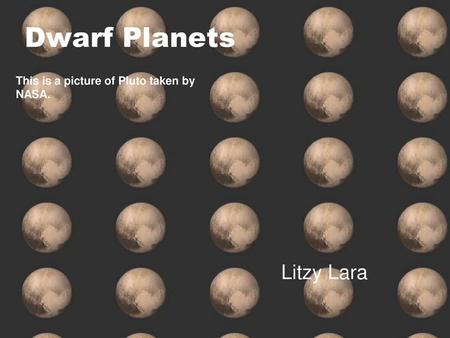 Dwarf Planets This is a picture of Pluto taken by NASA. Litzy Lara.