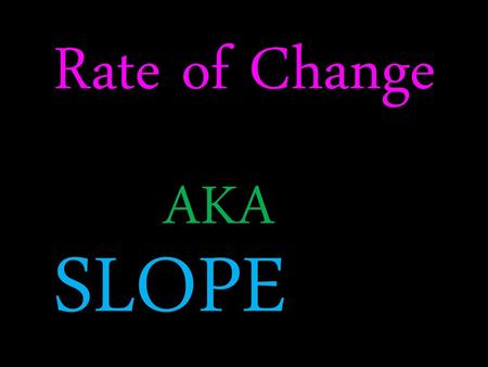 Rate of Change AKA SLOPE.