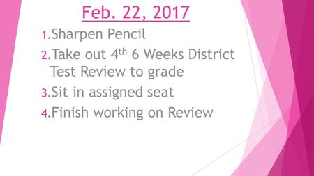 Feb. 22, 2017 Sharpen Pencil Take out 4th 6 Weeks District Test Review to grade Sit in assigned seat Finish working on Review.