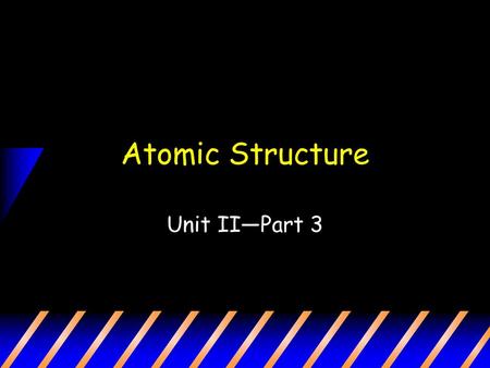 Atomic Structure Unit II—Part 3.