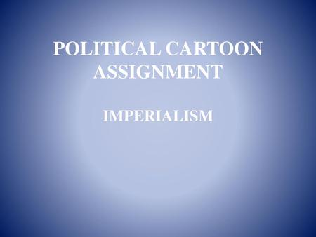POLITICAL CARTOON ASSIGNMENT IMPERIALISM