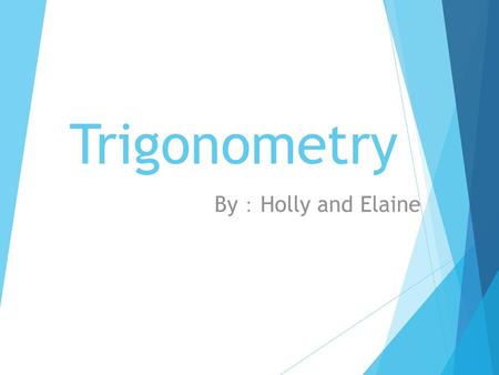 Trigonometry By：Holly and Elaine.