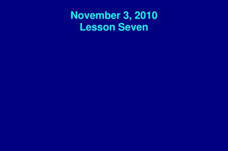November 3, 2010 Lesson Seven.