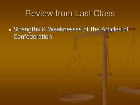 Review from Last Class Strengths & Weaknesses of the Articles of Confederation.
