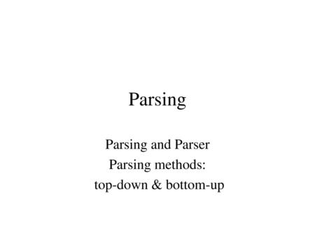 Parsing and Parser Parsing methods: top-down & bottom-up
