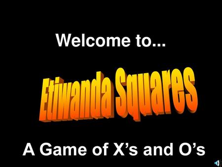 Welcome to... Etiwanda Squares A Game of X’s and O’s.