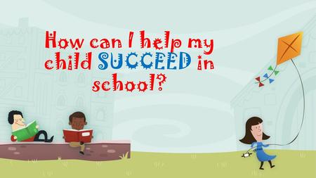 How can I help my child SUCCEED in school?