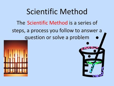 Scientific Method The Scientific Method is a series of steps, a process you follow to answer a question or solve a problem.