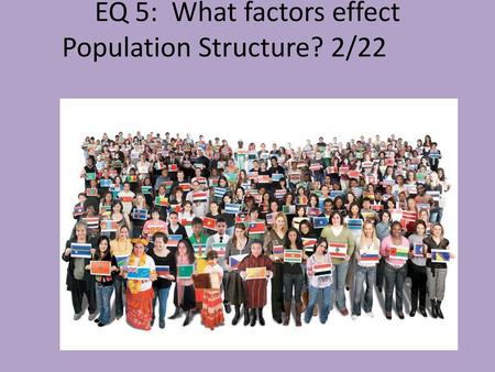 EQ 5: What factors effect Population Structure? 2/22