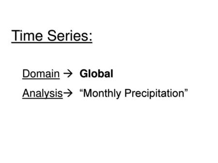 Time Series: Domain  Global Analysis “Monthly Precipitation”