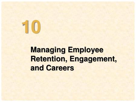 10 Managing Employee Retention, Engagement, and Careers
