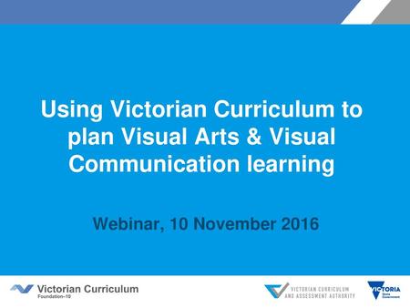 Using Victorian Curriculum to plan Visual Arts & Visual Communication learning Webinar, 10 November 2016.