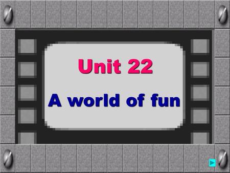 Unit 22 A world of fun.