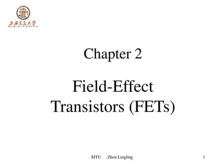 Chapter 2 Field-Effect Transistors (FETs) SJTU Zhou Lingling.