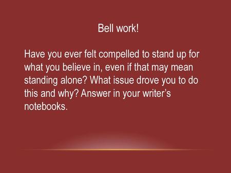 Bell work! Have you ever felt compelled to stand up for what you believe in, even if that may mean standing alone? What issue drove you to do this and.