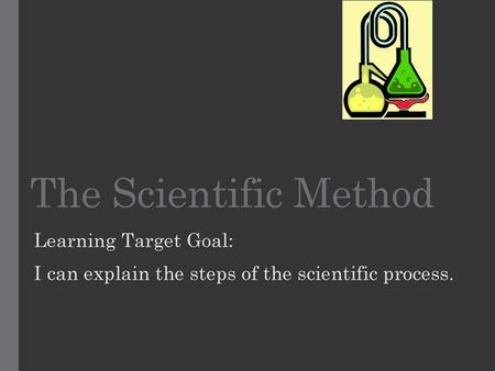 The Scientific Method Learning Target Goal: