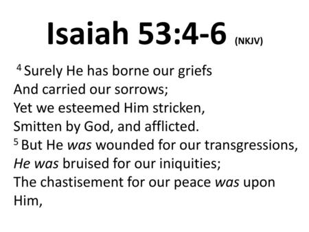 Isaiah 53:4-6 (NKJV)  4 Surely He has borne our griefs And carried our sorrows; Yet we esteemed Him stricken, Smitten by God, and afflicted. 5 But He was.