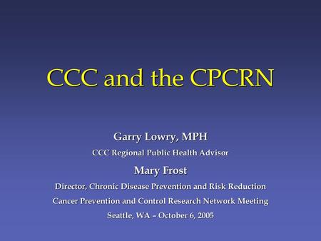 CCC and the CPCRN Garry Lowry, MPH Mary Frost