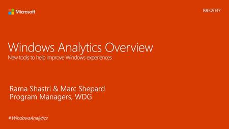 6/8/2018 8:16 PM BRK2037 Windows Analytics Overview New tools to help improve Windows experiences Rama Shastri & Marc Shepard Program Managers, WDG #WindowsAnalytics.