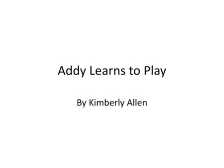 Addy Learns to Play By Kimberly Allen.