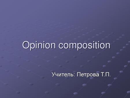 Opinion composition Учитель: Петрова Т.П..
