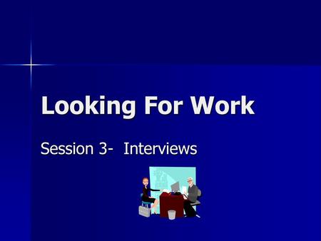 Looking For Work Session 3- Interviews.