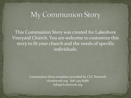 My Communion Story This Communion Story was created for Lakeshore Vineyard Church. You are welcome to customize this story to fit your church and the.