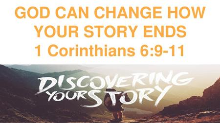 GOD CAN CHANGE HOW YOUR STORY ENDS 1 Corinthians 6:9-11