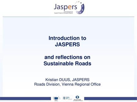 Introduction to JASPERS and reflections on Sustainable Roads Kristian DUUS, JASPERS Roads Division, Vienna Regional Office.