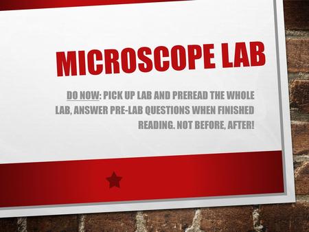 Microscope Lab Do Now: Pick up lab and preread the whole lab, answer pre-lab questions when finished reading. Not before, after!