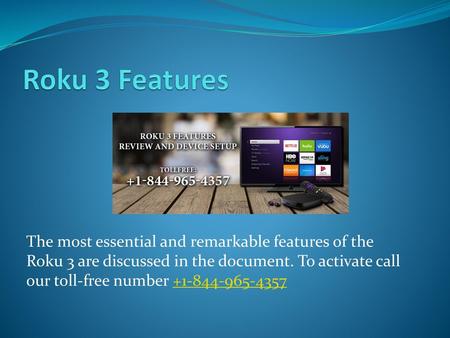 Roku 3 Features The most essential and remarkable features of the Roku 3 are discussed in the document. To activate call our toll-free number +1-844-965-4357.