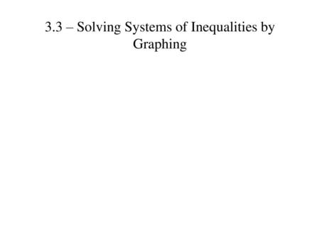 3.3 – Solving Systems of Inequalities by Graphing