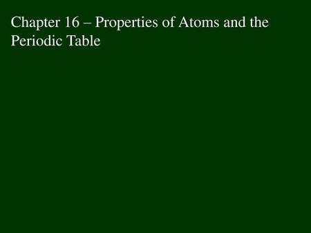 Chapter 16 – Properties of Atoms and the Periodic Table