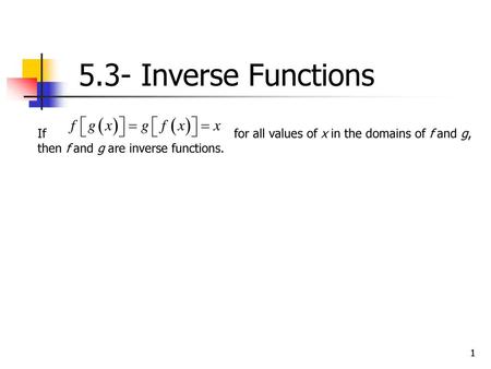 5.3- Inverse Functions If 				for all values of x in the domains of f and g, then f and g are inverse functions.